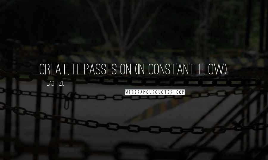 Lao-Tzu Quotes: Great, it passes on (in constant flow).