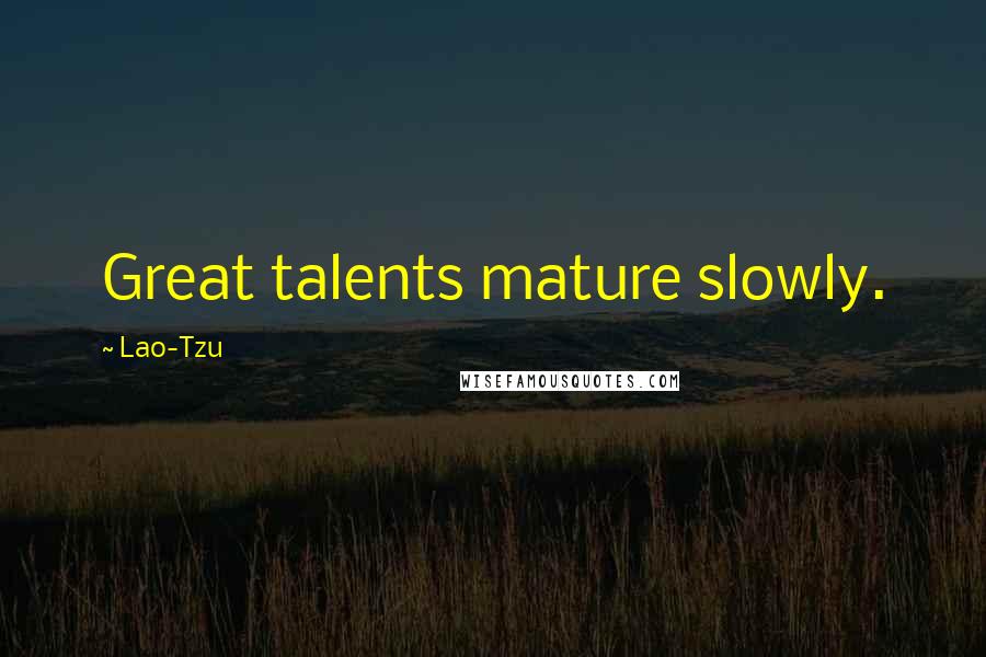 Lao-Tzu Quotes: Great talents mature slowly.