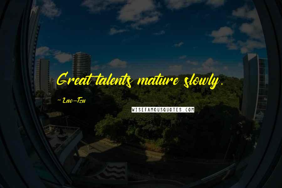 Lao-Tzu Quotes: Great talents mature slowly.