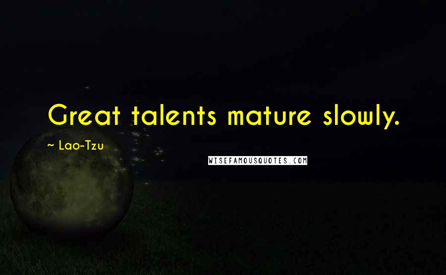 Lao-Tzu Quotes: Great talents mature slowly.