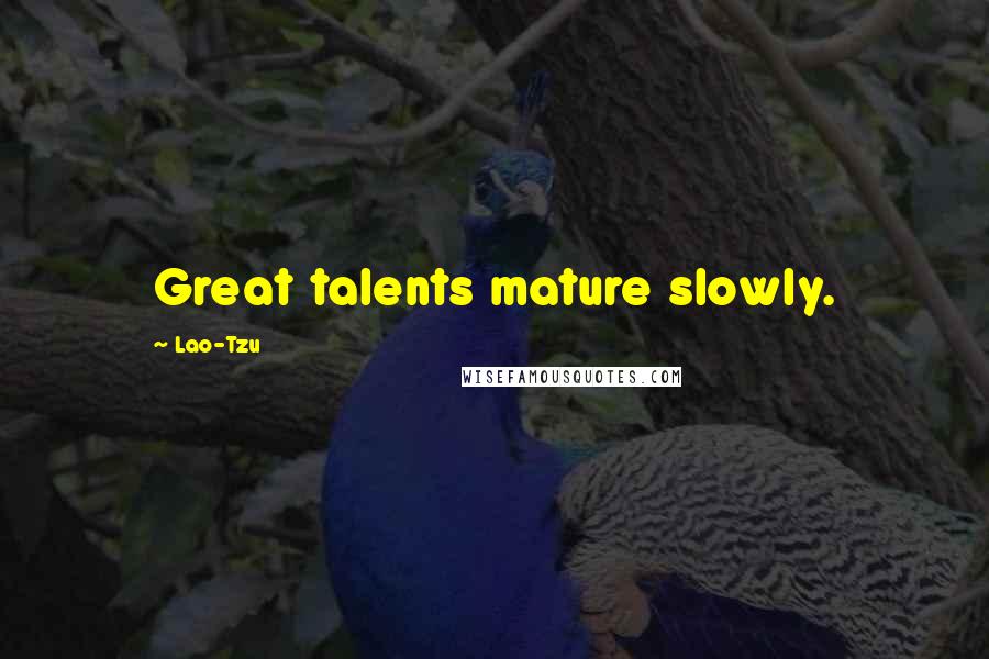 Lao-Tzu Quotes: Great talents mature slowly.