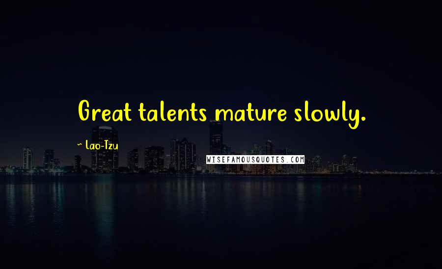 Lao-Tzu Quotes: Great talents mature slowly.