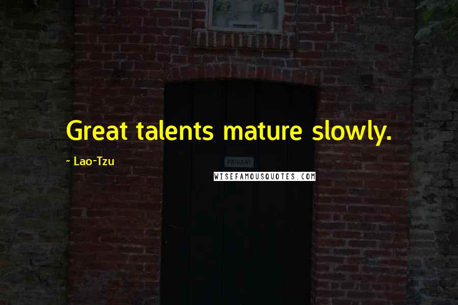 Lao-Tzu Quotes: Great talents mature slowly.