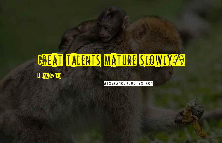 Lao-Tzu Quotes: Great talents mature slowly.