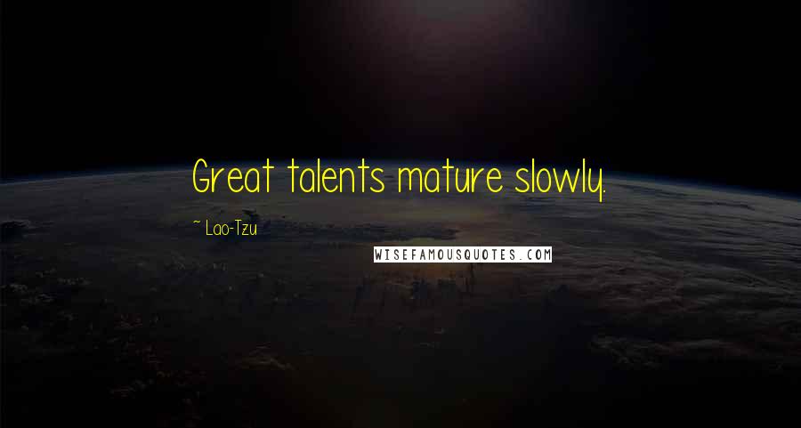 Lao-Tzu Quotes: Great talents mature slowly.