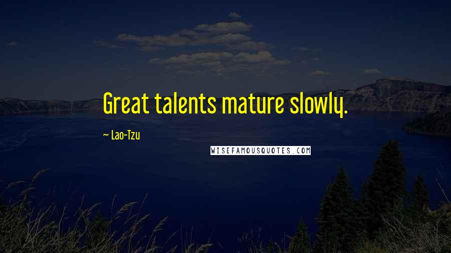 Lao-Tzu Quotes: Great talents mature slowly.