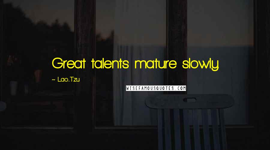 Lao-Tzu Quotes: Great talents mature slowly.