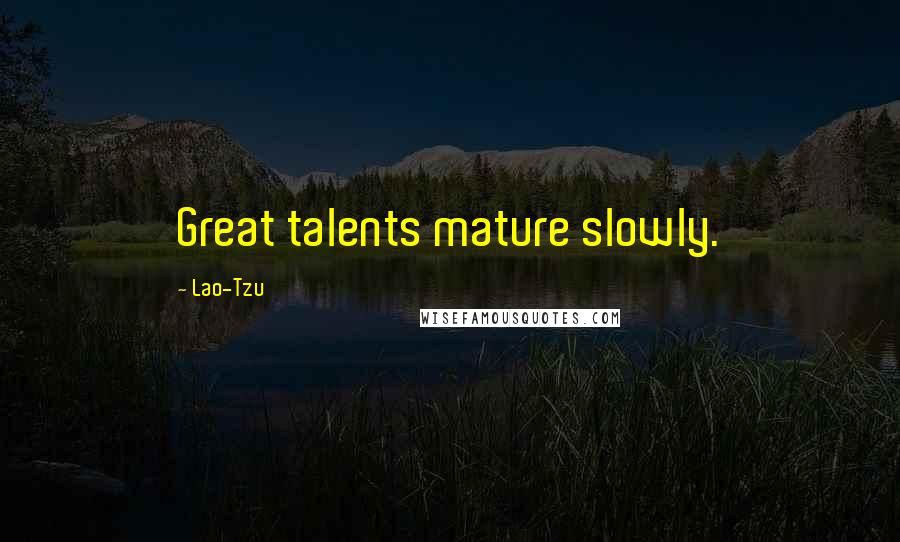 Lao-Tzu Quotes: Great talents mature slowly.