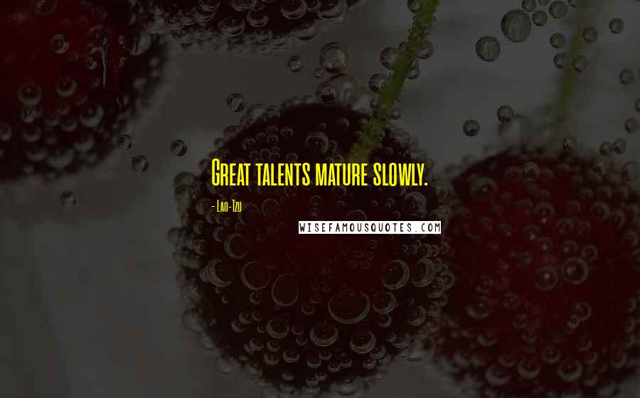 Lao-Tzu Quotes: Great talents mature slowly.