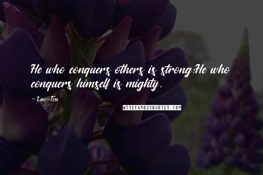 Lao-Tzu Quotes: He who conquers others is strong;He who conquers himself is mighty.
