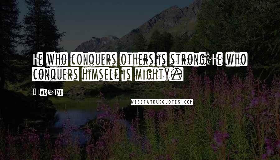 Lao-Tzu Quotes: He who conquers others is strong;He who conquers himself is mighty.
