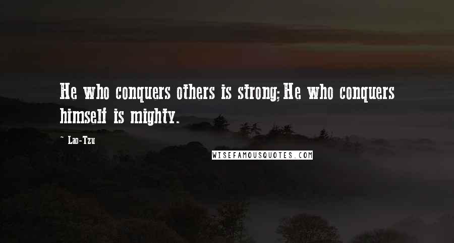 Lao-Tzu Quotes: He who conquers others is strong;He who conquers himself is mighty.