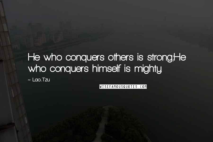 Lao-Tzu Quotes: He who conquers others is strong;He who conquers himself is mighty.