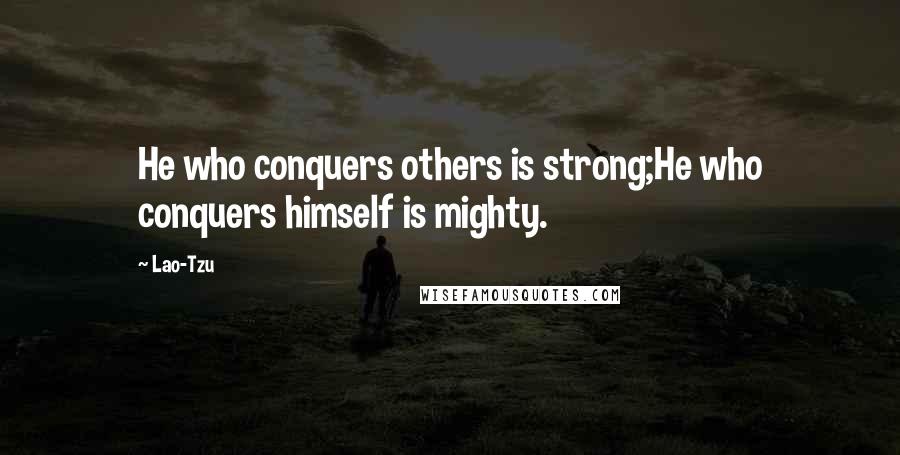 Lao-Tzu Quotes: He who conquers others is strong;He who conquers himself is mighty.