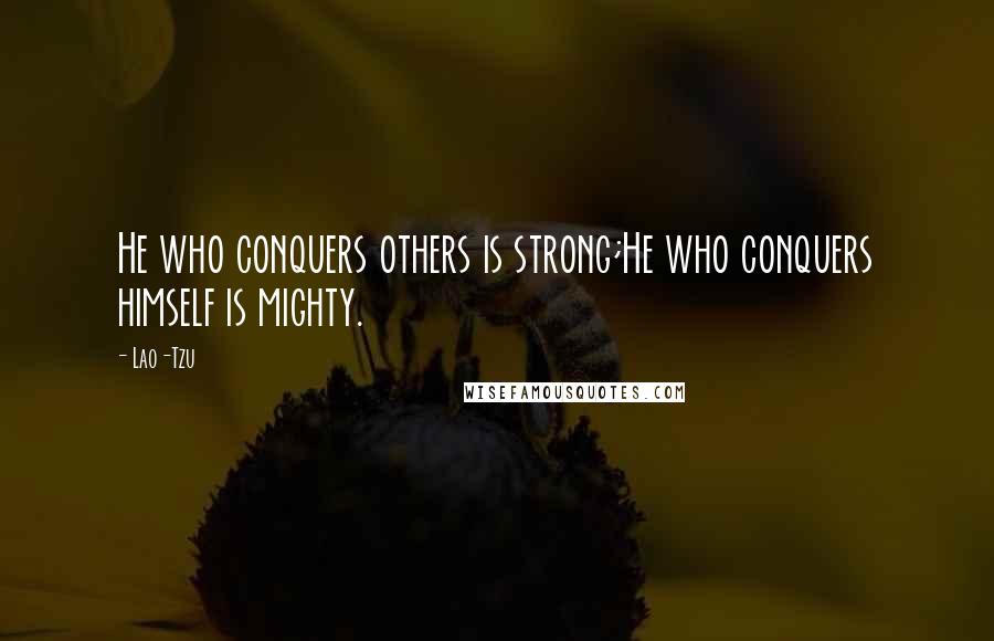 Lao-Tzu Quotes: He who conquers others is strong;He who conquers himself is mighty.