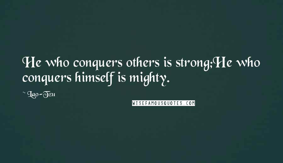 Lao-Tzu Quotes: He who conquers others is strong;He who conquers himself is mighty.