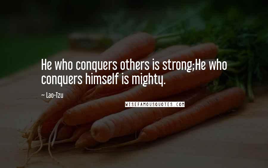 Lao-Tzu Quotes: He who conquers others is strong;He who conquers himself is mighty.
