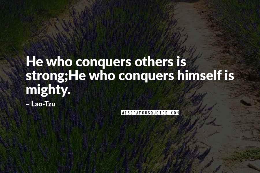 Lao-Tzu Quotes: He who conquers others is strong;He who conquers himself is mighty.