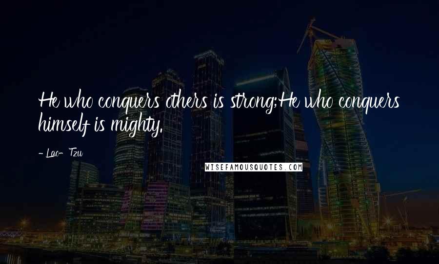 Lao-Tzu Quotes: He who conquers others is strong;He who conquers himself is mighty.