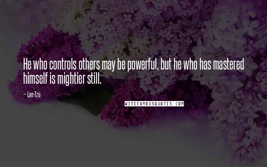 Lao-Tzu Quotes: He who controls others may be powerful, but he who has mastered himself is mightier still.