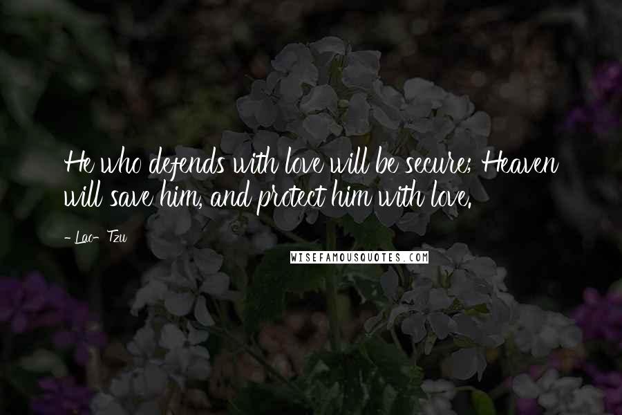 Lao-Tzu Quotes: He who defends with love will be secure; Heaven will save him, and protect him with love.