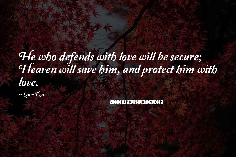 Lao-Tzu Quotes: He who defends with love will be secure; Heaven will save him, and protect him with love.