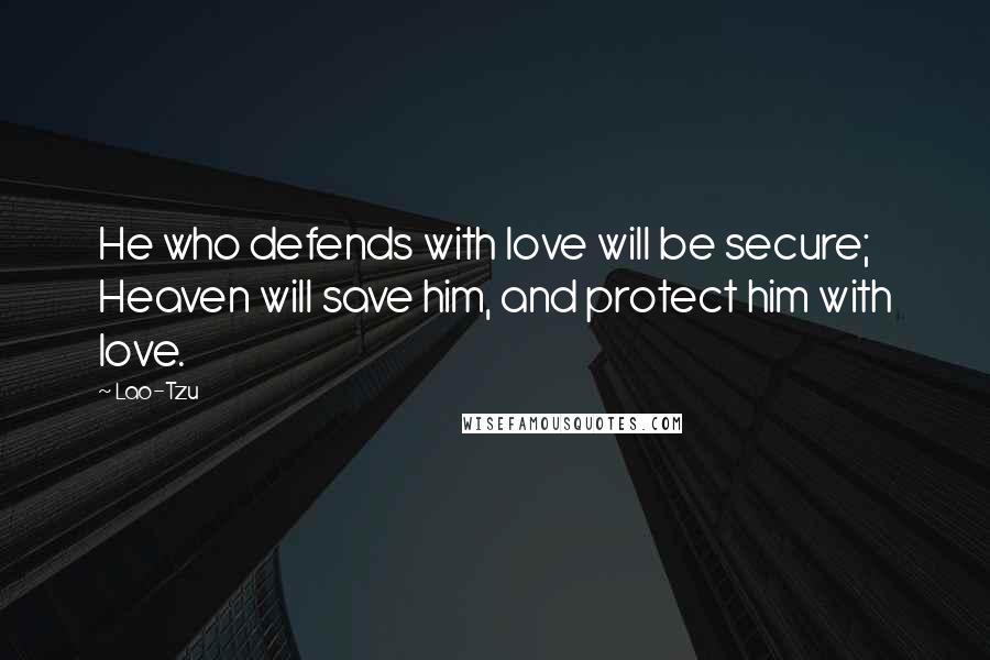 Lao-Tzu Quotes: He who defends with love will be secure; Heaven will save him, and protect him with love.