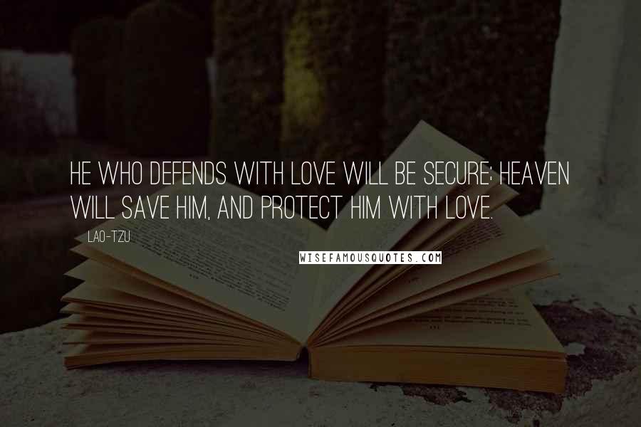 Lao-Tzu Quotes: He who defends with love will be secure; Heaven will save him, and protect him with love.