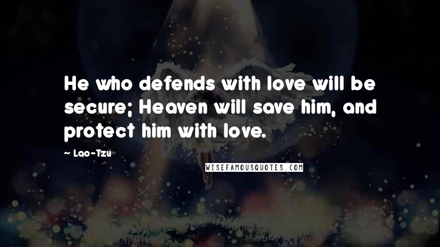 Lao-Tzu Quotes: He who defends with love will be secure; Heaven will save him, and protect him with love.