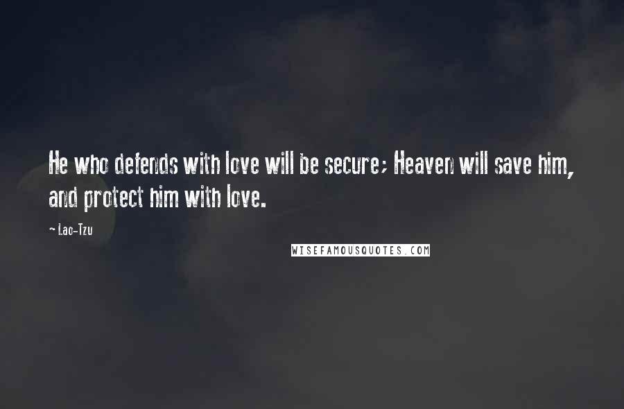 Lao-Tzu Quotes: He who defends with love will be secure; Heaven will save him, and protect him with love.