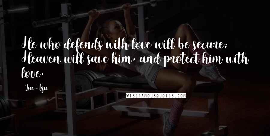 Lao-Tzu Quotes: He who defends with love will be secure; Heaven will save him, and protect him with love.