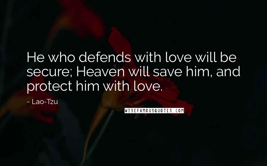 Lao-Tzu Quotes: He who defends with love will be secure; Heaven will save him, and protect him with love.