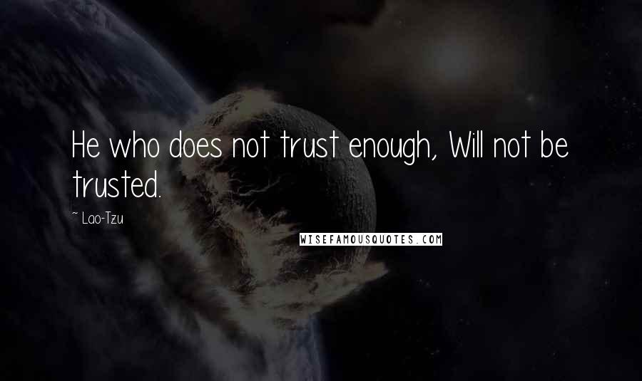 Lao-Tzu Quotes: He who does not trust enough, Will not be trusted.