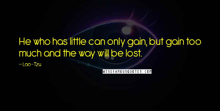 Lao-Tzu Quotes: He who has little can only gain, but gain too much and the way will be lost.