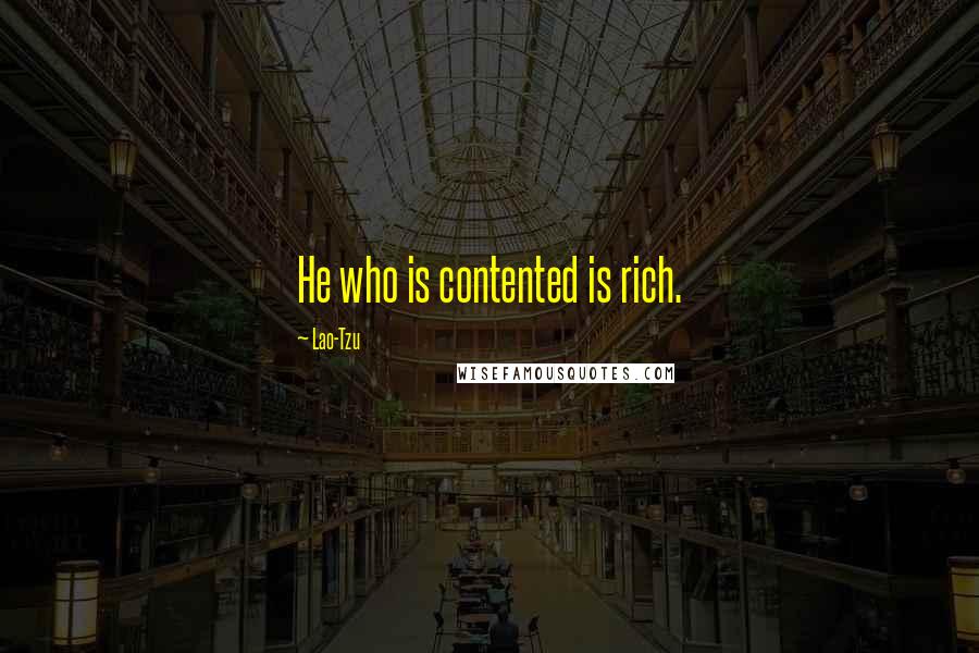 Lao-Tzu Quotes: He who is contented is rich.