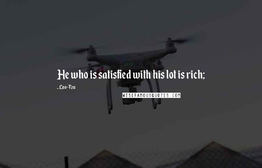 Lao-Tzu Quotes: He who is satisfied with his lot is rich;