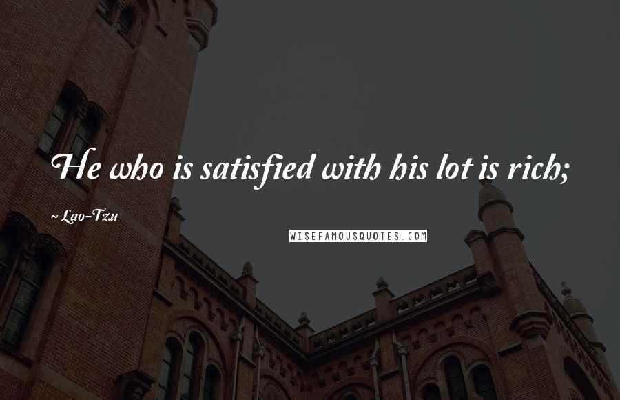 Lao-Tzu Quotes: He who is satisfied with his lot is rich;