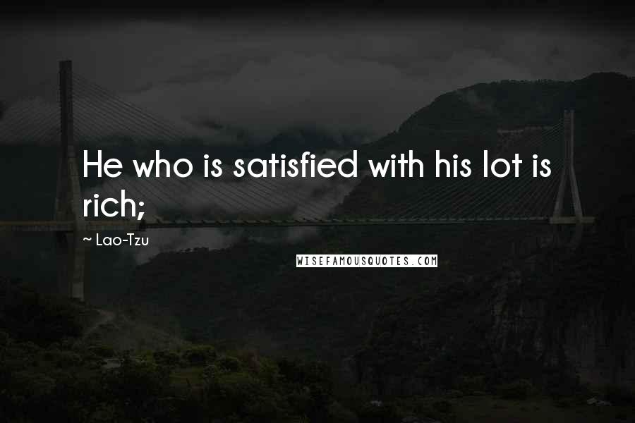 Lao-Tzu Quotes: He who is satisfied with his lot is rich;