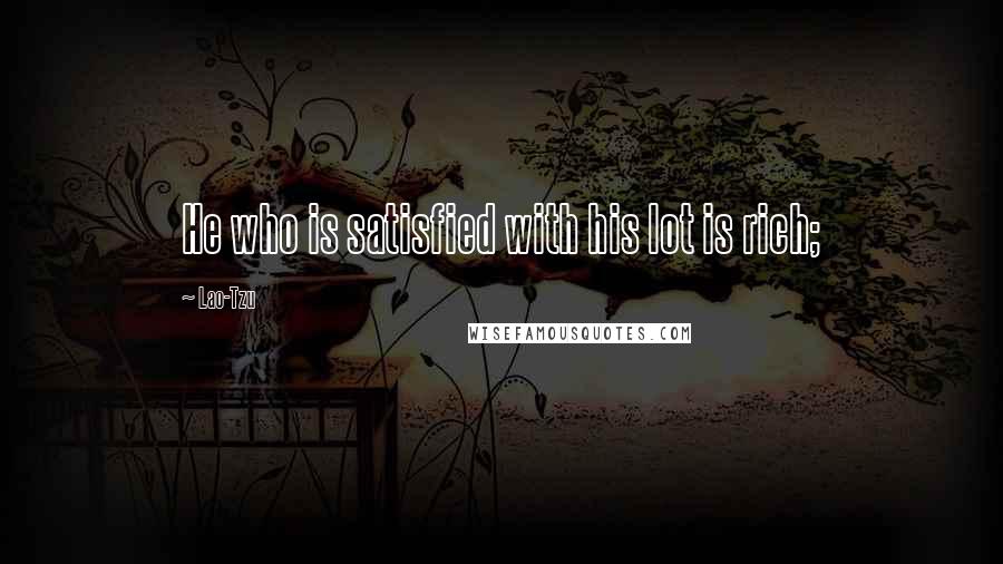 Lao-Tzu Quotes: He who is satisfied with his lot is rich;