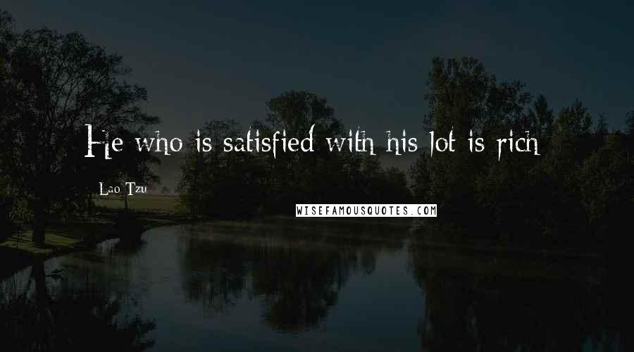 Lao-Tzu Quotes: He who is satisfied with his lot is rich;