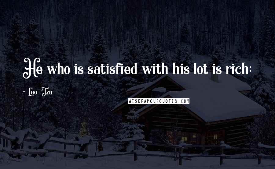 Lao-Tzu Quotes: He who is satisfied with his lot is rich;