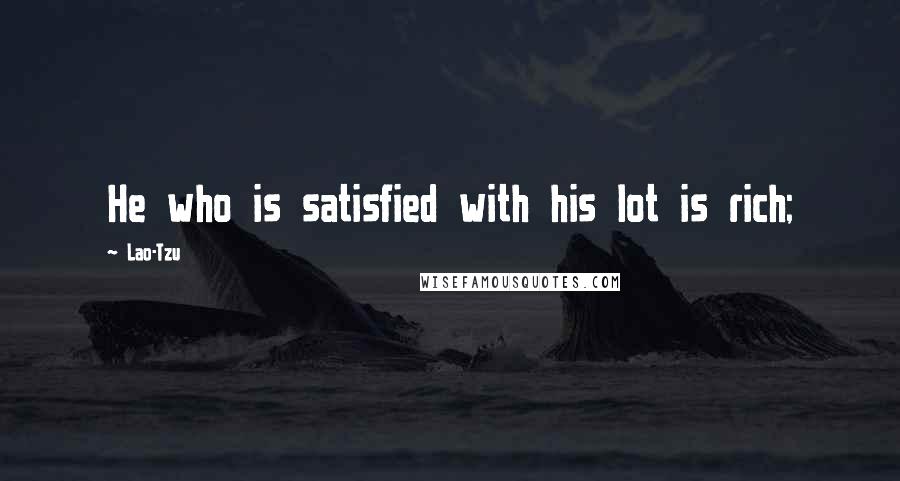 Lao-Tzu Quotes: He who is satisfied with his lot is rich;
