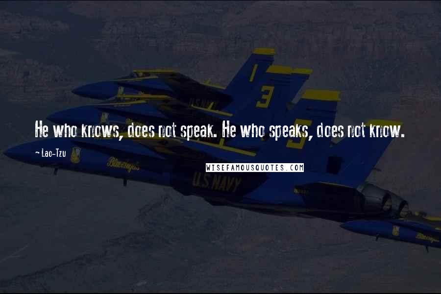 Lao-Tzu Quotes: He who knows, does not speak. He who speaks, does not know.