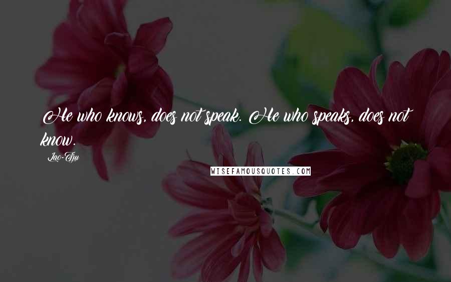 Lao-Tzu Quotes: He who knows, does not speak. He who speaks, does not know.