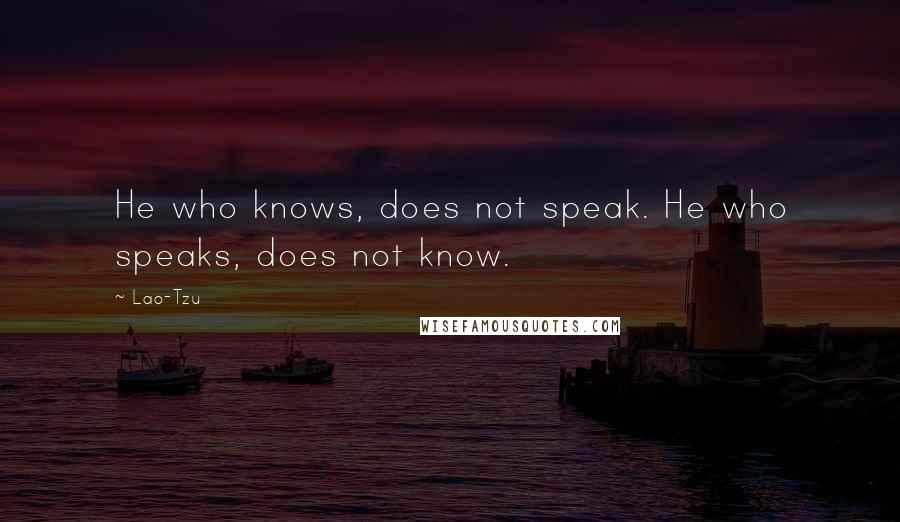 Lao-Tzu Quotes: He who knows, does not speak. He who speaks, does not know.