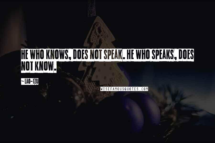 Lao-Tzu Quotes: He who knows, does not speak. He who speaks, does not know.