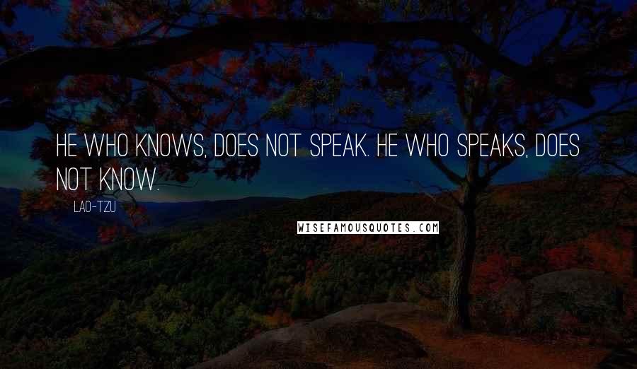 Lao-Tzu Quotes: He who knows, does not speak. He who speaks, does not know.