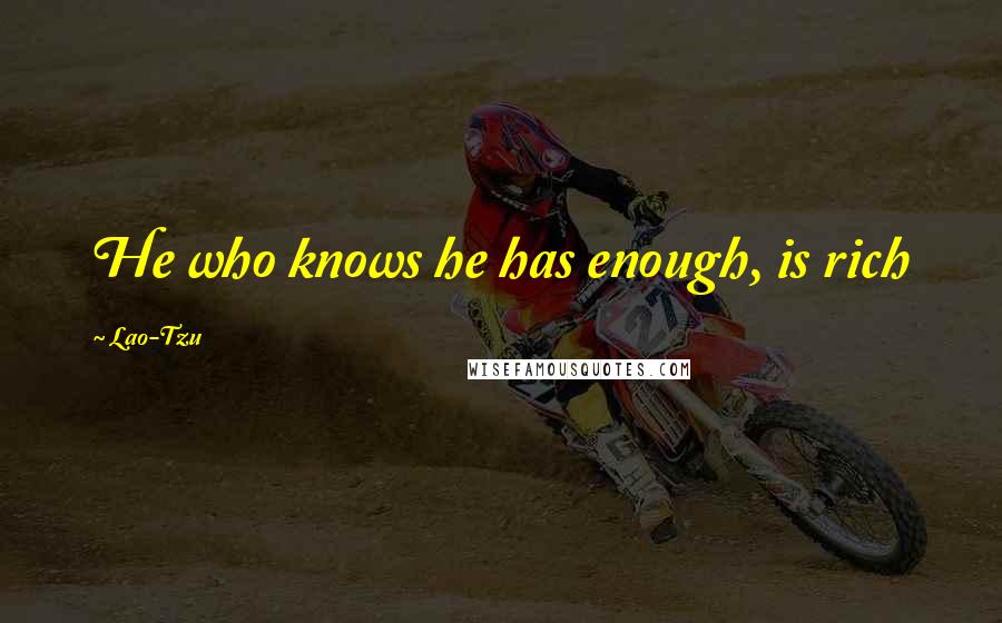 Lao-Tzu Quotes: He who knows he has enough, is rich