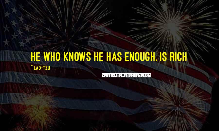 Lao-Tzu Quotes: He who knows he has enough, is rich
