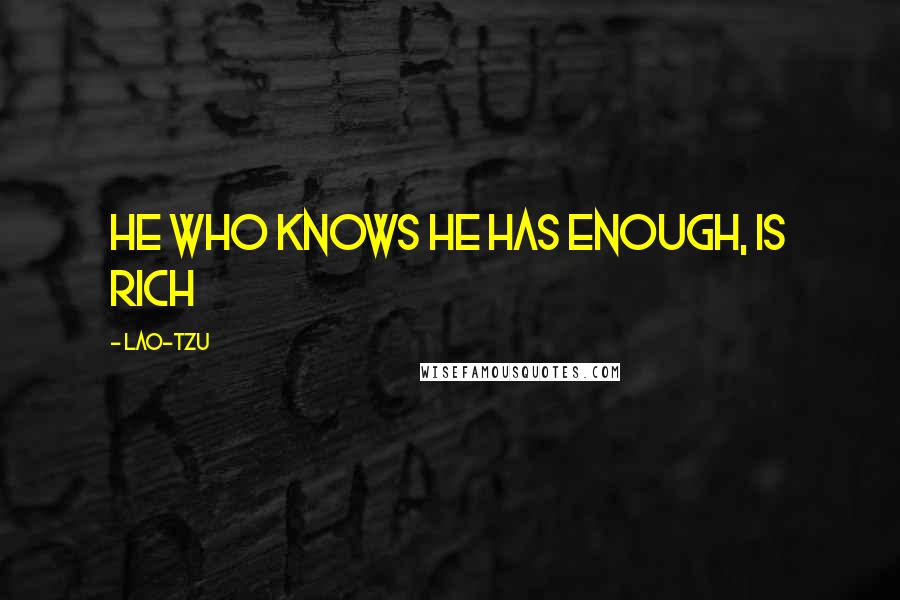 Lao-Tzu Quotes: He who knows he has enough, is rich